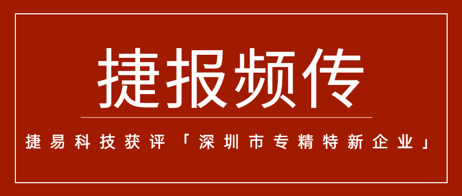 “捷”報(bào)頻傳，捷易科技獲評「深圳市專精特新企業(yè)」